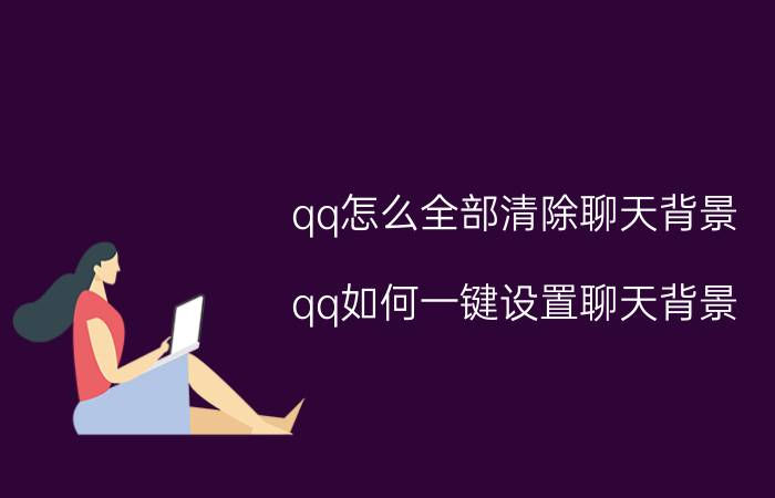 qq怎么全部清除聊天背景 qq如何一键设置聊天背景？